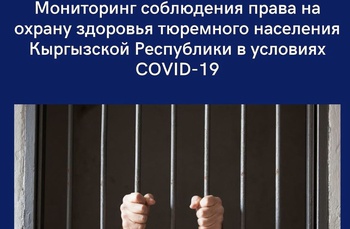 «Мониторинг соблюдения права на охрану здоровья тюремного населения в Кыргызской Республике в условиях COVID-19»